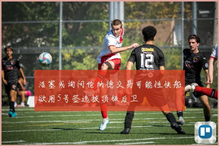 活塞或询问伦纳德交易可能性快船欲用5号签选拔顶级后卫