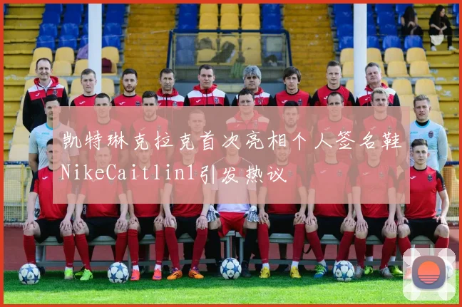 凯特琳克拉克首次亮相个人签名鞋NikeCaitlin1引发热议