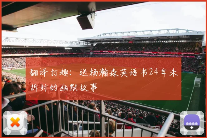 翻译打趣:送杨瀚森英语书24年未拆封的幽默故事