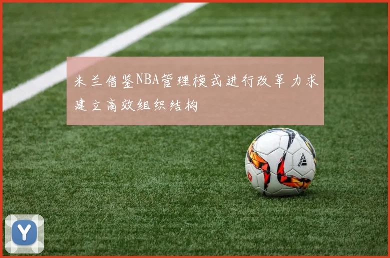 米兰借鉴NBA管理模式进行改革力求建立高效组织结构