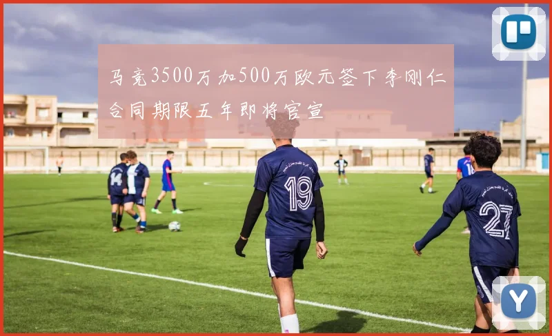 马竞3500万加500万欧元签下李刚仁合同期限五年即将官宣