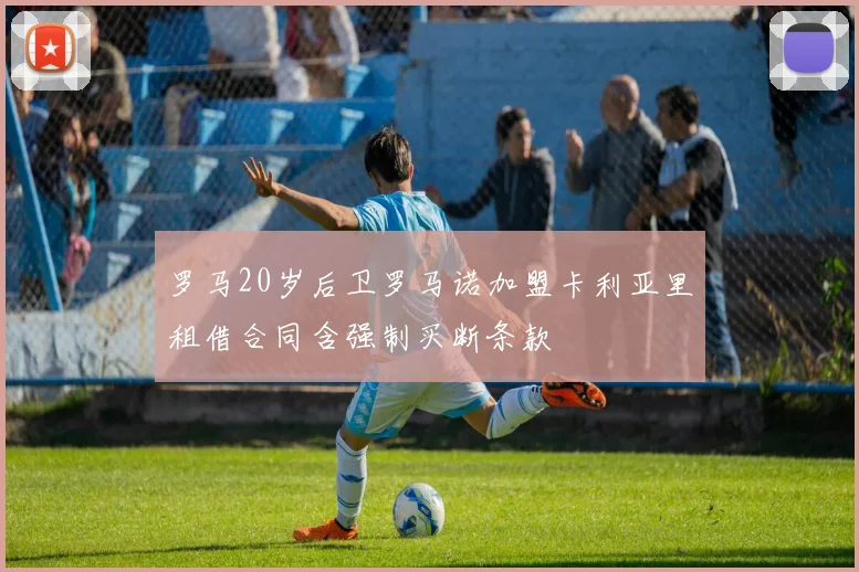 罗马20岁后卫罗马诺加盟卡利亚里租借合同含强制买断条款